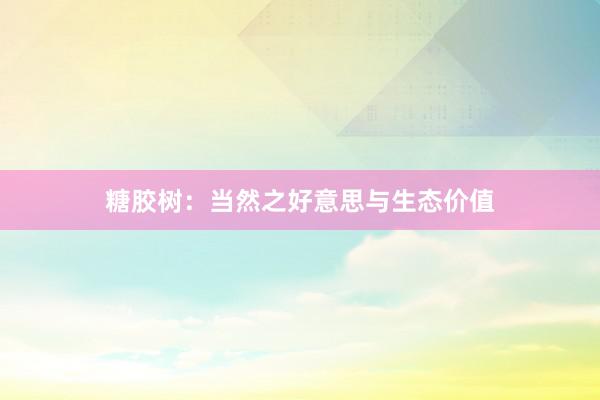 糖胶树：当然之好意思与生态价值