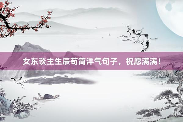女东谈主生辰苟简洋气句子，祝愿满满！