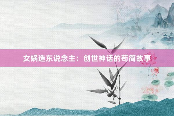 女娲造东说念主:创世神话的苟简故事
