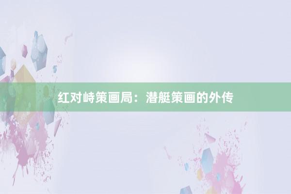 红对峙策画局：潜艇策画的外传